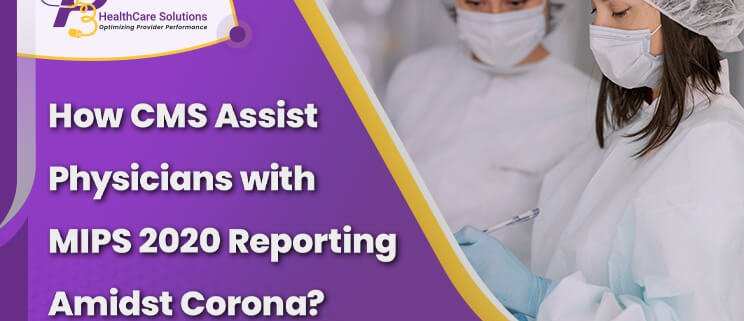 How CMS Assist Physicians with MIPS 2020 Reporting Amidst Corona 744x321